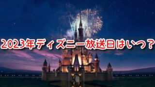 ディズニー　テレビ放送　2023　日程　地上波　再放送予定　BS　CS