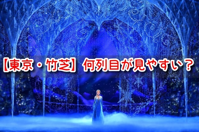アナ雪　東京　竹芝　座席　何列目　見やすい席　見え方　おすすめ　良席　劇団四季
