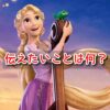 塔の上のラプンツェル　伝えたいことは